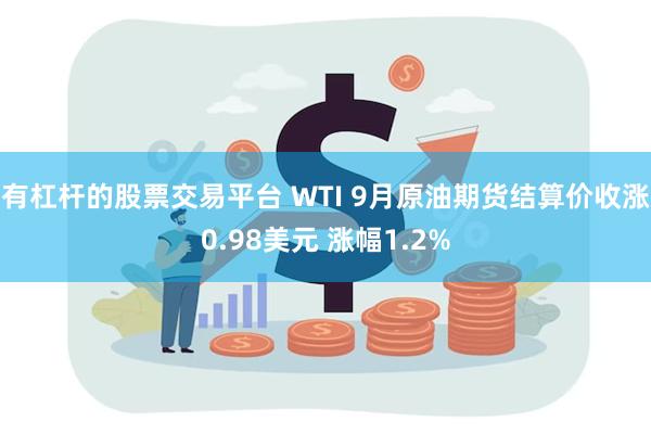 有杠杆的股票交易平台 WTI 9月原油期货结算价收涨0.98美元 涨幅1.2%