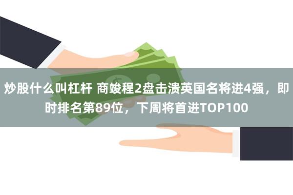 炒股什么叫杠杆 商竣程2盘击溃英国名将进4强，即时排名第89位，下周将首进TOP100