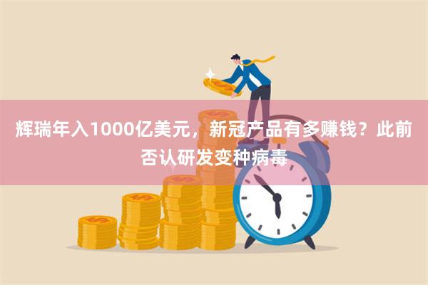 辉瑞年入1000亿美元，新冠产品有多赚钱？此前否认研发变种病毒