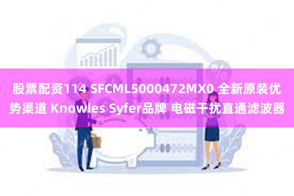 股票配资114 SFCML5000472MX0 全新原装优势渠道 Knowles Syfer品牌 电磁干扰直通滤波器