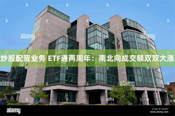 炒股配资业务 ETF通两周年：南北向成交额双双大涨