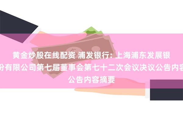 黄金炒股在线配资 浦发银行: 上海浦东发展银行股份有限公司第七届董事会第七十二次会议决议公告内容摘要