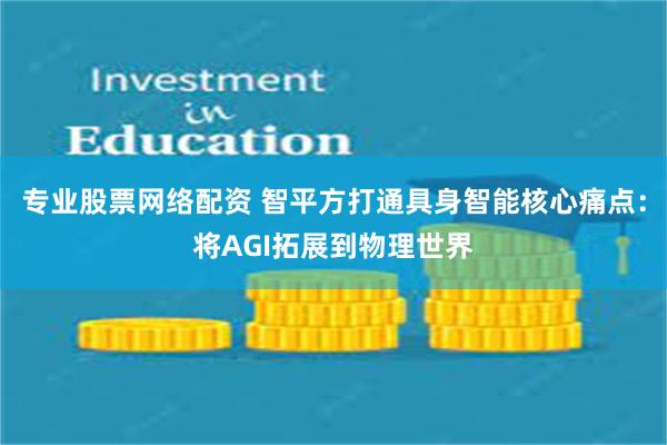 专业股票网络配资 智平方打通具身智能核心痛点：将AGI拓展到物理世界