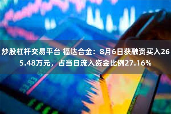 炒股杠杆交易平台 福达合金：8月6日获融资买入265.48万元，占当日流入资金比例27.16%