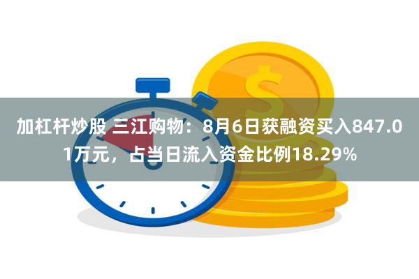 加杠杆炒股 三江购物：8月6日获融资买入847.01万元，占当日流入资金比例18.29%