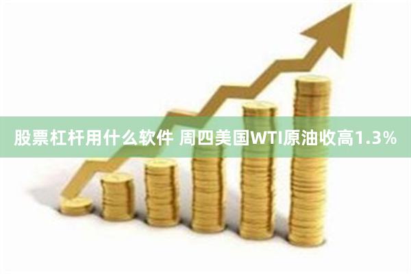 股票杠杆用什么软件 周四美国WTI原油收高1.3%