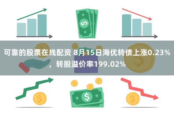 可靠的股票在线配资 8月15日海优转债上涨0.23%，转股溢价率199.02%