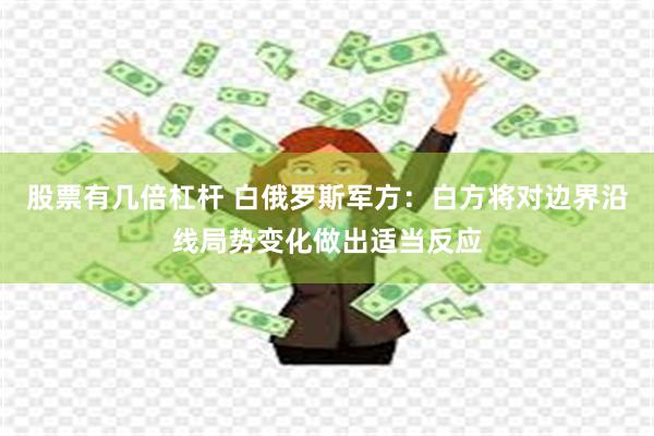 股票有几倍杠杆 白俄罗斯军方：白方将对边界沿线局势变化做出适当反应