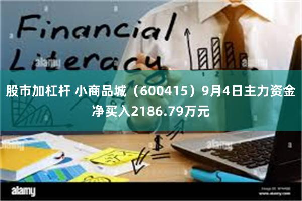 股市加杠杆 小商品城（600415）9月4日主力资金净买入2186.79万元