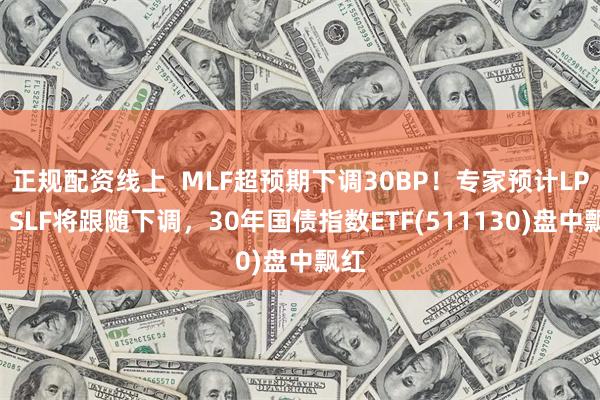 正规配资线上  MLF超预期下调30BP！专家预计LPR、SLF将跟随下调，30年国债指数ETF(511130)盘中飘红