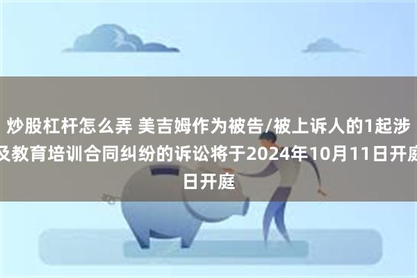 炒股杠杆怎么弄 美吉姆作为被告/被上诉人的1起涉及教育培训合同纠纷的诉讼将于2024年10月11日开庭