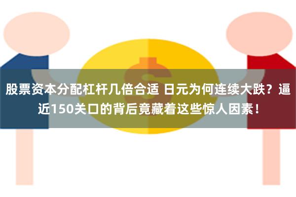 股票资本分配杠杆几倍合适 日元为何连续大跌？逼近150关口的背后竟藏着这些惊人因素！