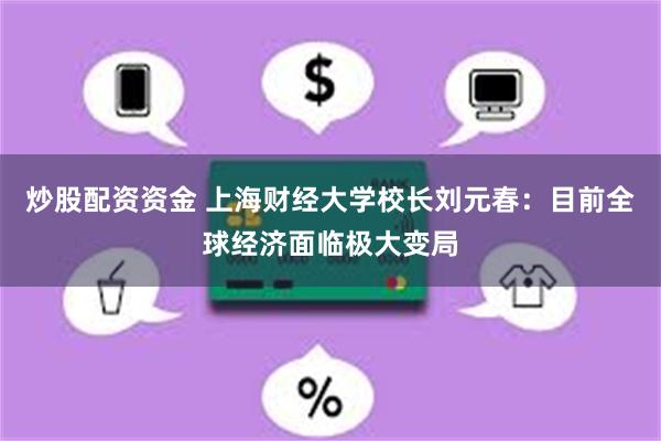 炒股配资资金 上海财经大学校长刘元春：目前全球经济面临极大变局