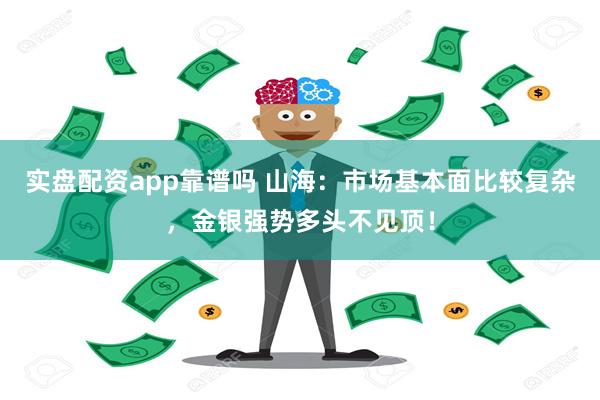 实盘配资app靠谱吗 山海：市场基本面比较复杂，金银强势多头不见顶！