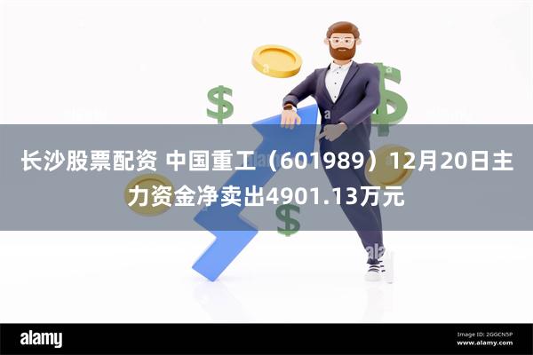 长沙股票配资 中国重工（601989）12月20日主力资金净卖出4901.13万元