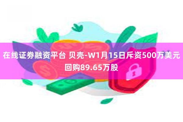 在线证劵融资平台 贝壳-W1月15日斥资500万美元回购89.65万股