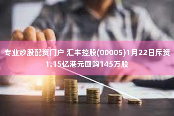 专业炒股配资门户 汇丰控股(00005)1月22日斥资1.15亿港元回购145万股