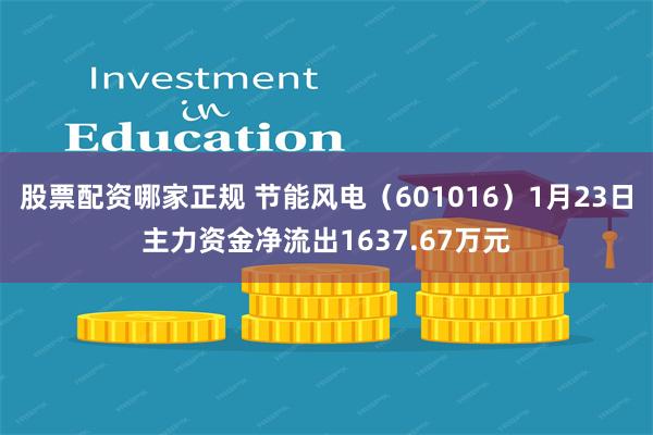 股票配资哪家正规 节能风电（601016）1月23日主力资金净流出1637.67万元