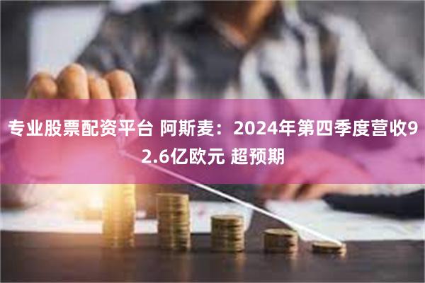 专业股票配资平台 阿斯麦：2024年第四季度营收92.6亿欧元 超预期