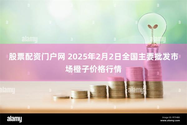 股票配资门户网 2025年2月2日全国主要批发市场橙子价格行情