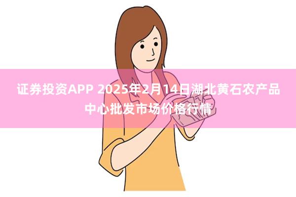 证券投资APP 2025年2月14日湖北黄石农产品中心批发市场价格行情